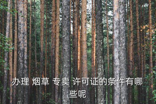 辦理 煙草 專賣 許可證的條件有哪些呢