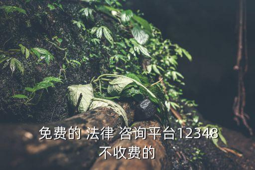  免費(fèi)的 法律 咨詢(xún)平臺(tái)12348不收費(fèi)的