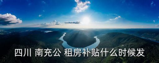 四川 南充公 租房補(bǔ)貼什么時(shí)候發(fā)