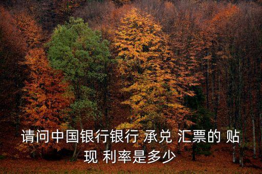 請(qǐng)問(wèn)中國(guó)銀行銀行 承兌 匯票的 貼現(xiàn) 利率是多少