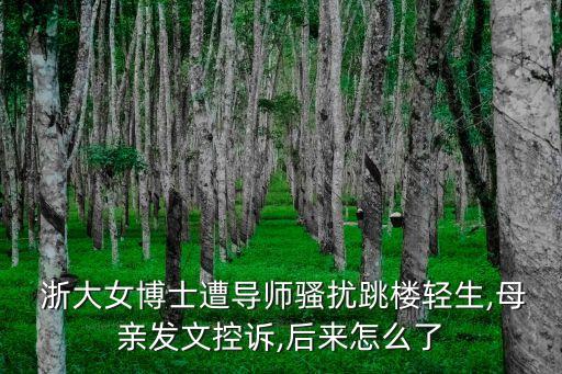  浙大女博士遭導(dǎo)師騷擾跳樓輕生,母親發(fā)文控訴,后來怎么了