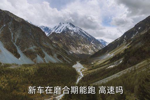  新車在磨合期能跑 高速嗎
