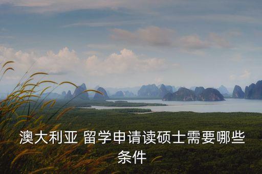  澳大利亞 留學(xué)申請(qǐng)讀碩士需要哪些 條件