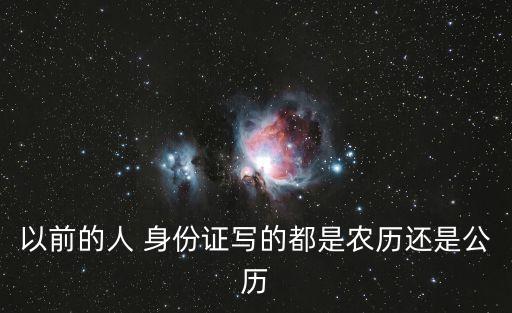 以前的人 身份證寫(xiě)的都是農(nóng)歷還是公歷