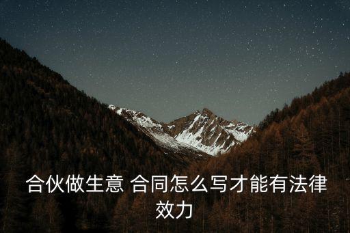 合伙做生意 合同怎么寫(xiě)才能有法律效力