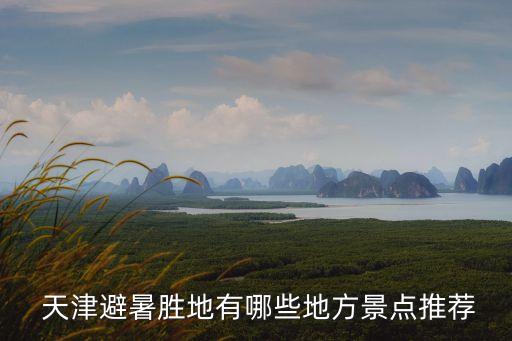  天津避暑勝地有哪些地方景點(diǎn)推薦