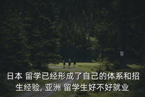 日本 留學(xué)已經(jīng)形成了自己的體系和招生經(jīng)驗, 亞洲 留學(xué)生好不好就業(yè)
