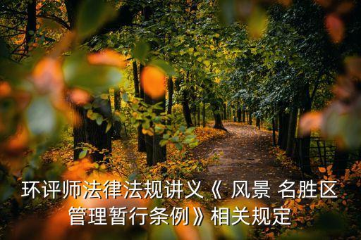 環(huán)評(píng)師法律法規(guī)講義《 風(fēng)景 名勝區(qū)管理暫行條例》相關(guān)規(guī)定