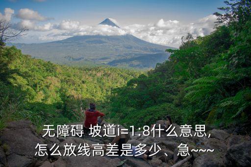  無(wú)障礙 坡道i=1:8什么意思,怎么放線高差是多少、急~~~