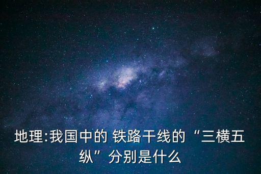 地理:我國(guó)中的 鐵路干線的“三橫五縱”分別是什么