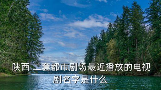  陜西 二套都市劇場最近播放的電視劇名字是什么