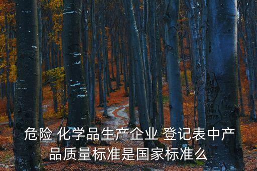  危險(xiǎn) 化學(xué)品生產(chǎn)企業(yè) 登記表中產(chǎn)品質(zhì)量標(biāo)準(zhǔn)是國家標(biāo)準(zhǔn)么