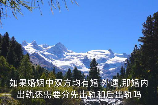 如果婚姻中雙方均有婚 外遇,那婚內(nèi)出軌還需要分先出軌和后出軌嗎