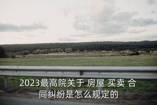 房屋買賣合同法律規(guī)定有哪些,民法典關(guān)于房屋買賣合同的法律規(guī)定
