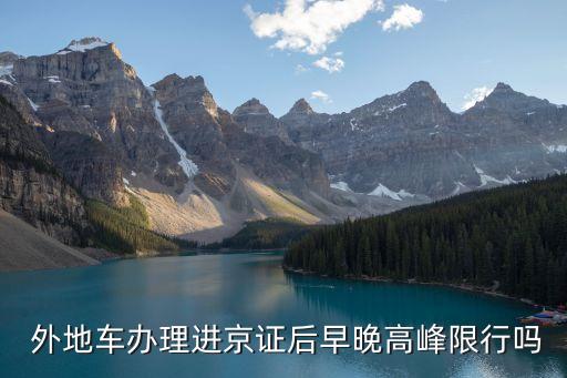  外地車(chē)辦理進(jìn)京證后早晚高峰限行嗎