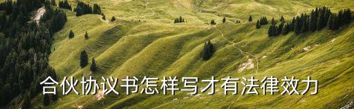  合伙協(xié)議書怎樣寫才有法律效力