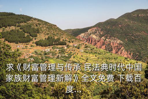 求《財(cái)富管理與傳承 民法典時(shí)代中國家族財(cái)富管理新解》全文免費(fèi) 下載百度...