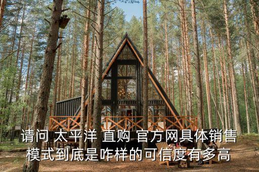 請問 太平洋 直購 官方網(wǎng)具體銷售模式到底是咋樣的可信度有多高