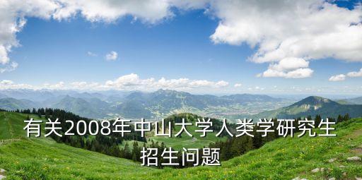 有關(guān)2008年中山大學(xué)人類學(xué)研究生招生問(wèn)題