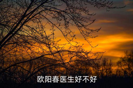  歐陽春醫(yī)生好不好