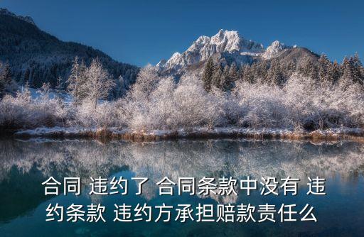 合同 違約了 合同條款中沒(méi)有 違約條款 違約方承擔(dān)賠款責(zé)任么