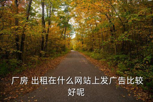  廠房 出租在什么網(wǎng)站上發(fā)廣告比較好呢