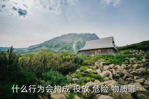 什么行為會構(gòu)成 投放 危險 物質(zhì)罪