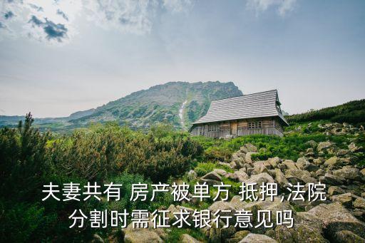 夫妻共有 房產(chǎn)被單方 抵押,法院分割時需征求銀行意見嗎