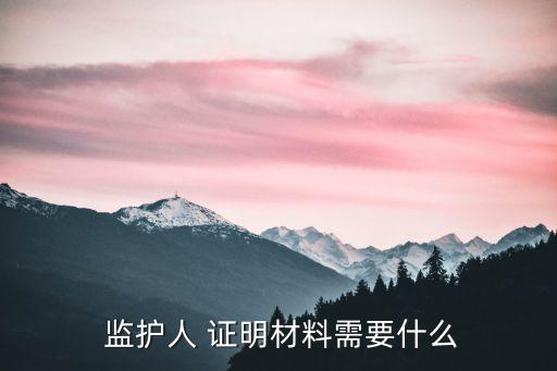  監(jiān)護(hù)人 證明材料需要什么