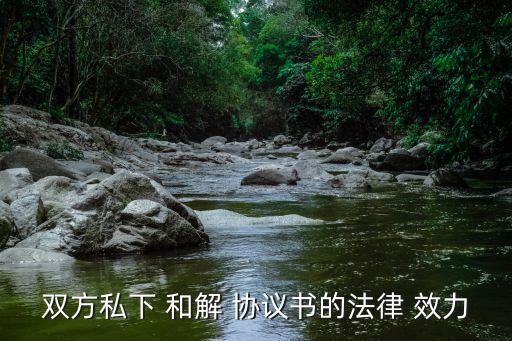 雙方私下 和解 協(xié)議書的法律 效力