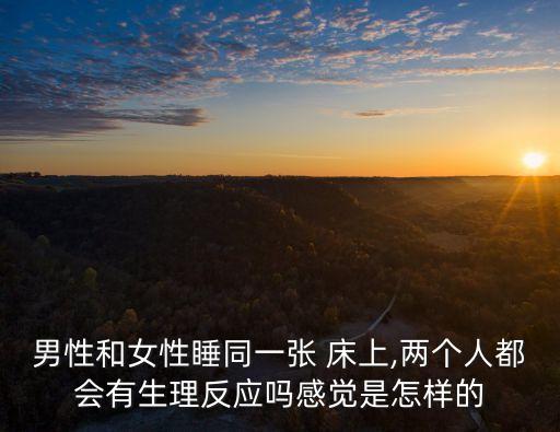 男性和女性睡同一張 床上,兩個人都會有生理反應嗎感覺是怎樣的