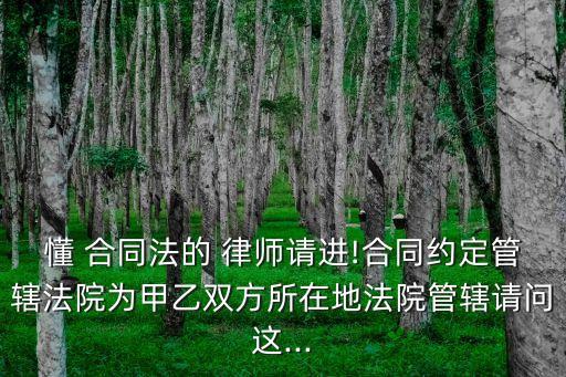 懂 合同法的 律師請進!合同約定管轄法院為甲乙雙方所在地法院管轄請問這...