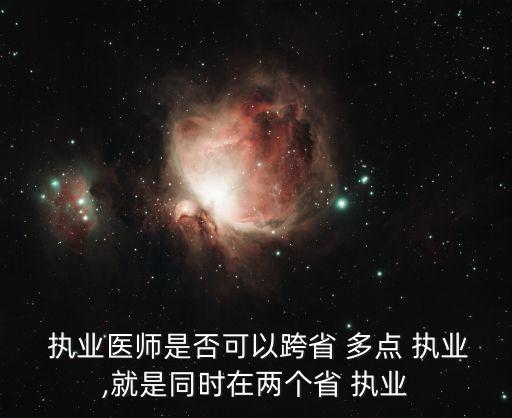  執(zhí)業(yè)醫(yī)師是否可以跨省 多點(diǎn) 執(zhí)業(yè),就是同時(shí)在兩個(gè)省 執(zhí)業(yè)