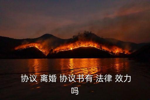 離婚時(shí)簽署的協(xié)議有沒有法律效力