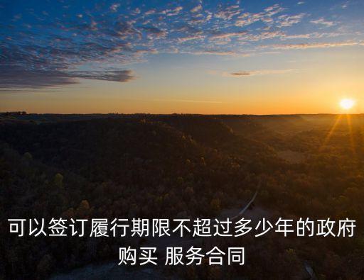可以簽訂履行期限不超過多少年的政府購買 服務合同