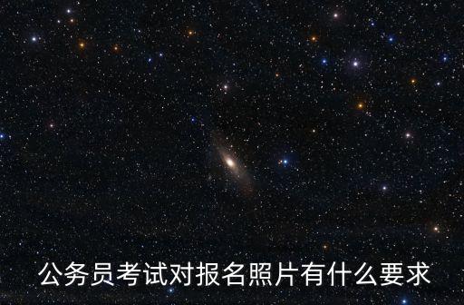  公務(wù)員考試對報名照片有什么要求