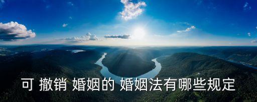 可 撤銷 婚姻的 婚姻法有哪些規(guī)定