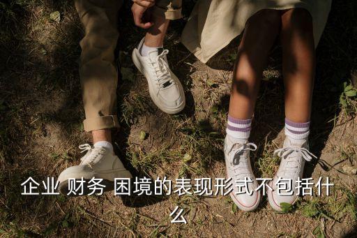 企業(yè) 財務 困境的表現(xiàn)形式不包括什么