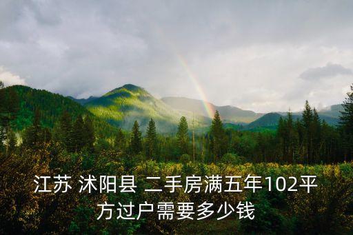江蘇 沭陽縣 二手房滿五年102平方過戶需要多少錢