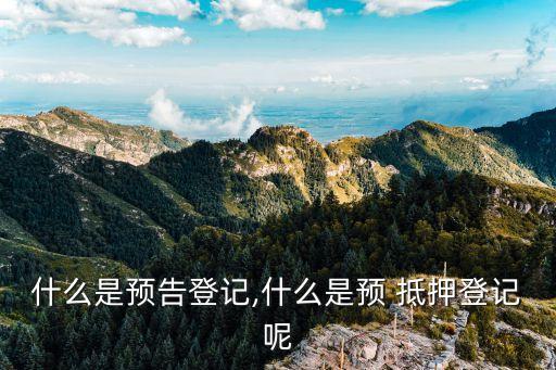什么是預告登記,什么是預 抵押登記呢