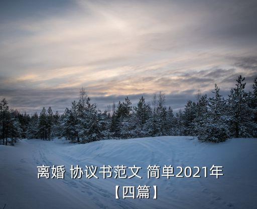  離婚 協(xié)議書范文 簡(jiǎn)單2021年【四篇】
