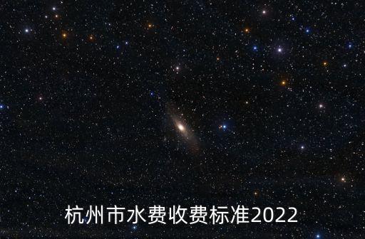 杭州市水費收費標(biāo)準(zhǔn)2022