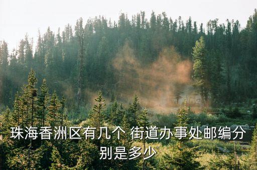 珠海香洲區(qū)有幾個(gè) 街道辦事處郵編分別是多少