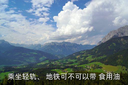食用油能上地鐵嗎,散裝的食用油能帶上地鐵嗎