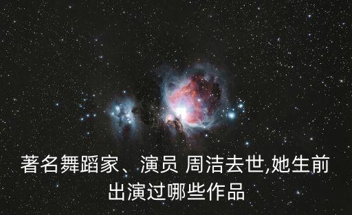 著名舞蹈家、演員 周潔去世,她生前出演過哪些作品