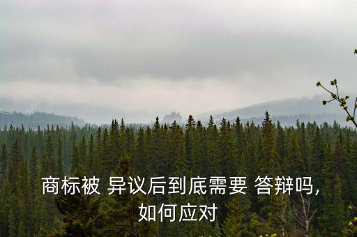  商標(biāo)被 異議后到底需要 答辯嗎,如何應(yīng)對