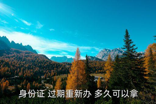 身份證過期了補辦要多久才能拿到,網(wǎng)上申請身份證補辦
