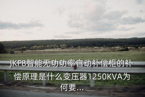 JKF8智能無功功率自動補償柜的補償原理是什么變壓器1250KVA為何要...