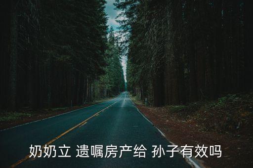 奶奶立 遺囑房產(chǎn)給 孫子有效嗎