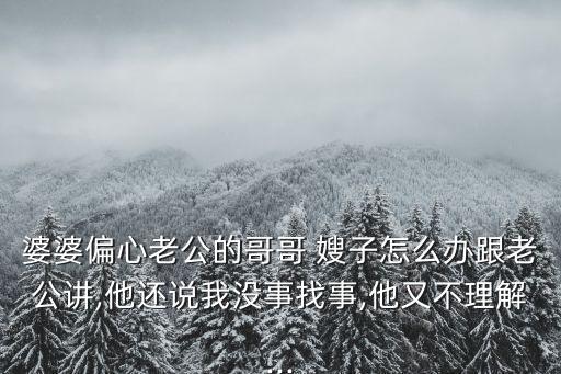 婆婆偏心老公的哥哥 嫂子怎么辦跟老公講,他還說我沒事找事,他又不理解...